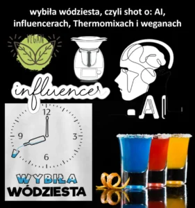 Wybiła wódziesta – szot o AI, influencerach, Thermomixach i weganach.